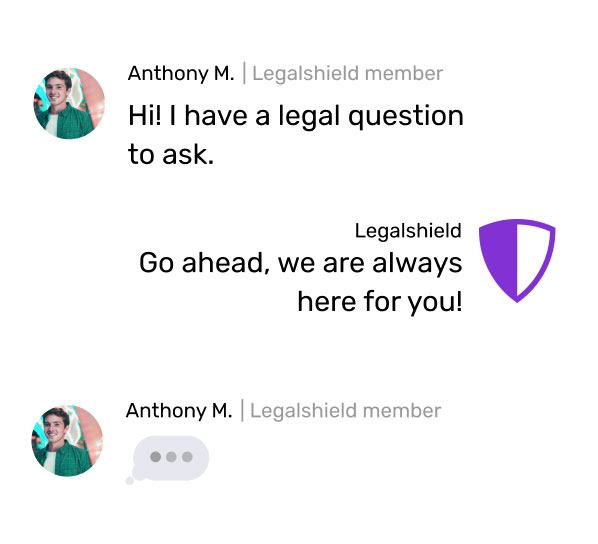 Chat: Anthony M., LegalShield member - Hi! I have a legal questions to ask. LegalShield - Go ahead, we are always here for you!